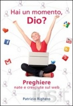 Righero Patrizio - Hai un momento Dio? Preghiere nate e cresciute sul Web